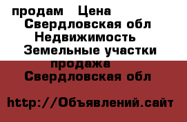 продам › Цена ­ 170 000 - Свердловская обл. Недвижимость » Земельные участки продажа   . Свердловская обл.